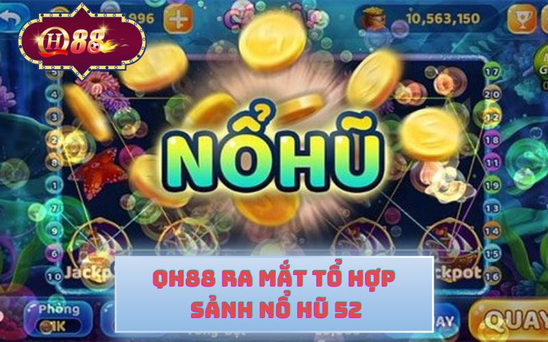 QH88 RA MẮT SẢNH NỔ HŨ 52